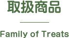 取扱商品 Family of Treats