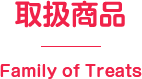 取扱商品 Family of Treats